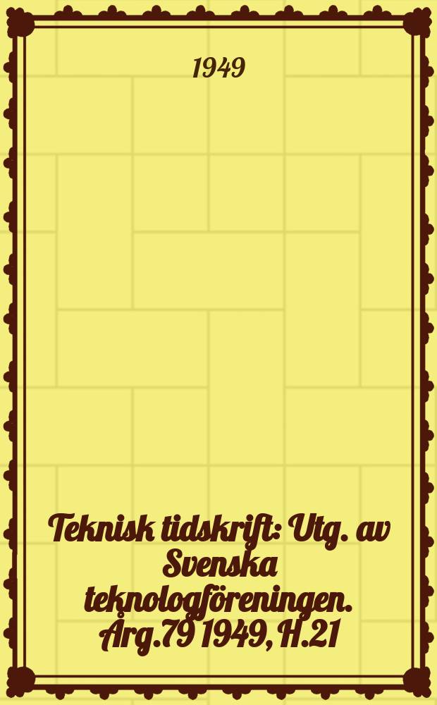 Teknisk tidskrift : Utg. av Svenska teknologföreningen. Årg.79 1949, H.21