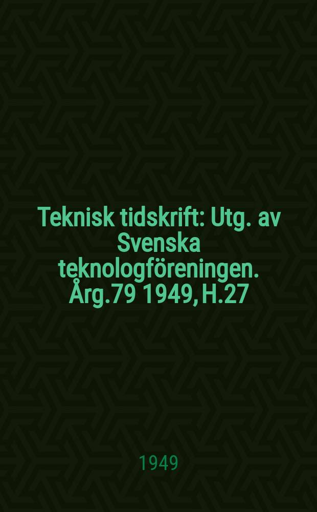 Teknisk tidskrift : Utg. av Svenska teknologföreningen. Årg.79 1949, H.27
