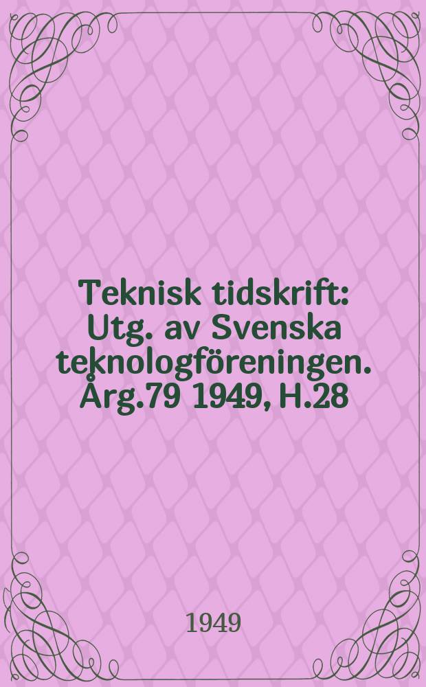 Teknisk tidskrift : Utg. av Svenska teknologf&ouml;reningen. &Aring;rg.79 1949, H.28