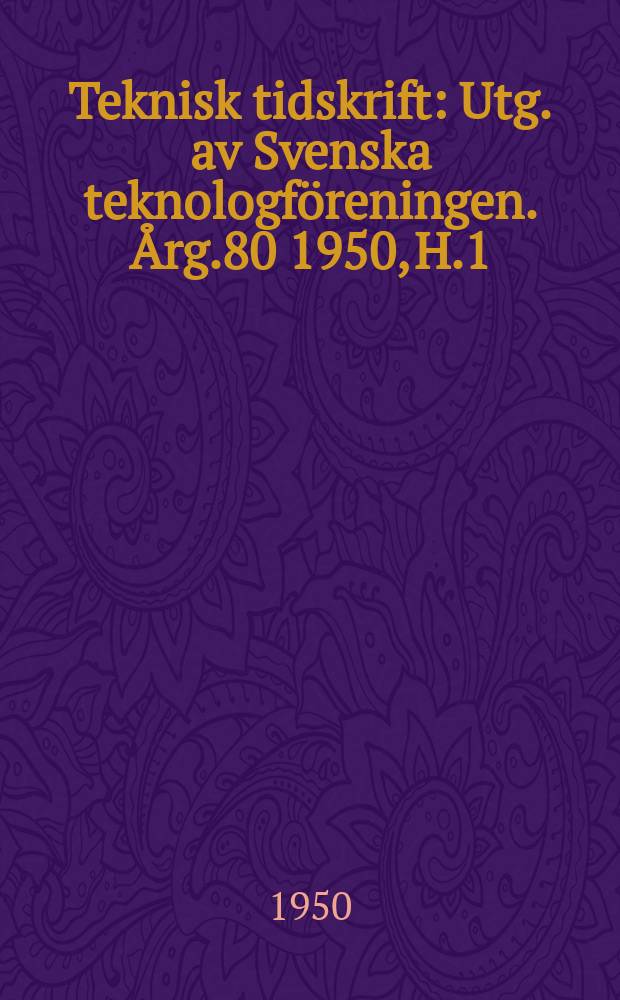 Teknisk tidskrift : Utg. av Svenska teknologföreningen. Årg.80 1950, H.1