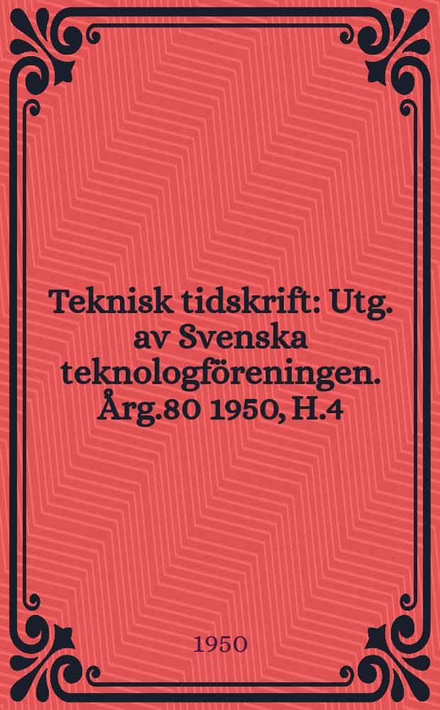 Teknisk tidskrift : Utg. av Svenska teknologföreningen. Årg.80 1950, H.4