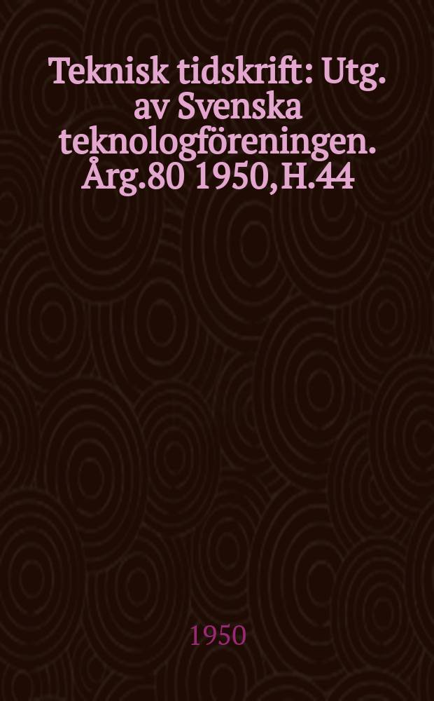 Teknisk tidskrift : Utg. av Svenska teknologföreningen. Årg.80 1950, H.44