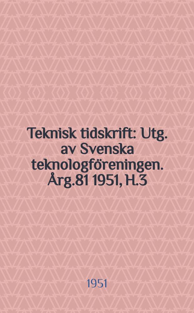 Teknisk tidskrift : Utg. av Svenska teknologf&ouml;reningen. &Aring;rg.81 1951, H.3