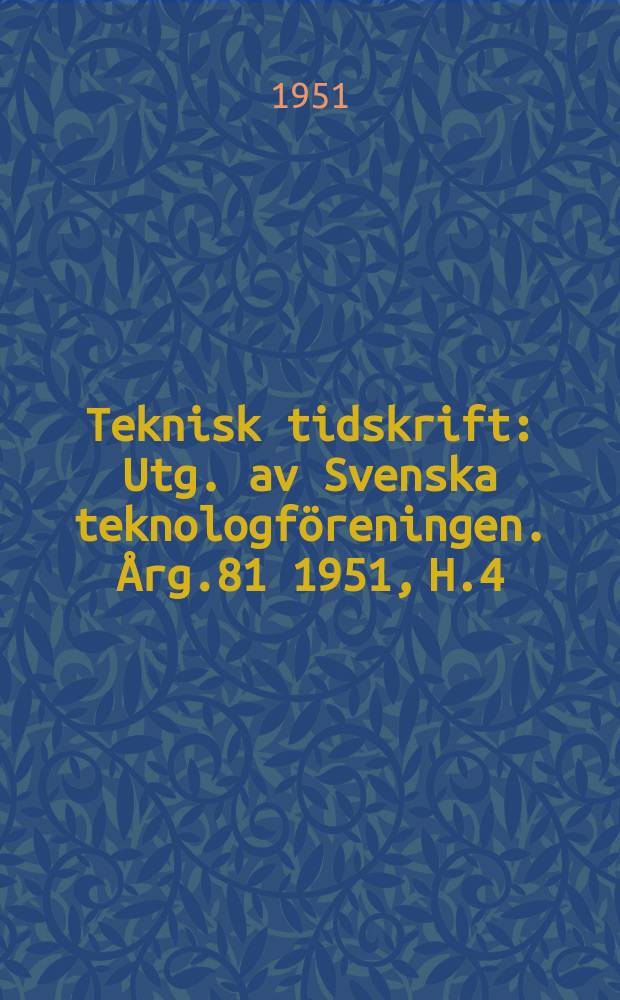 Teknisk tidskrift : Utg. av Svenska teknologföreningen. Årg.81 1951, H.4