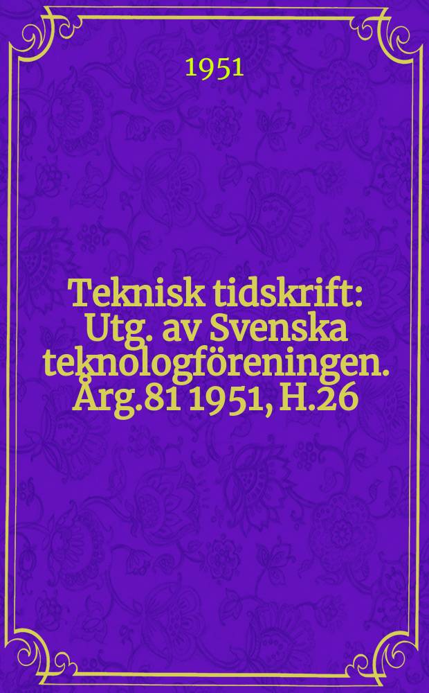 Teknisk tidskrift : Utg. av Svenska teknologföreningen. Årg.81 1951, H.26