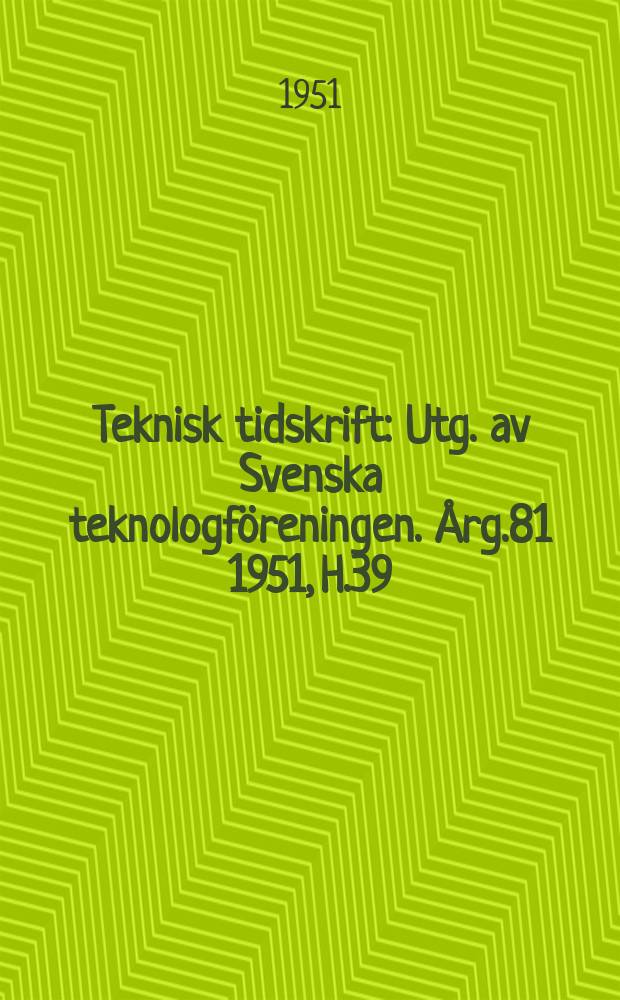 Teknisk tidskrift : Utg. av Svenska teknologföreningen. Årg.81 1951, H.39