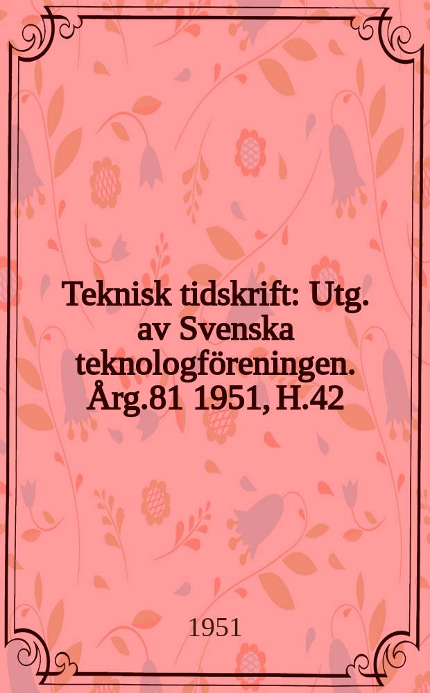 Teknisk tidskrift : Utg. av Svenska teknologföreningen. Årg.81 1951, H.42