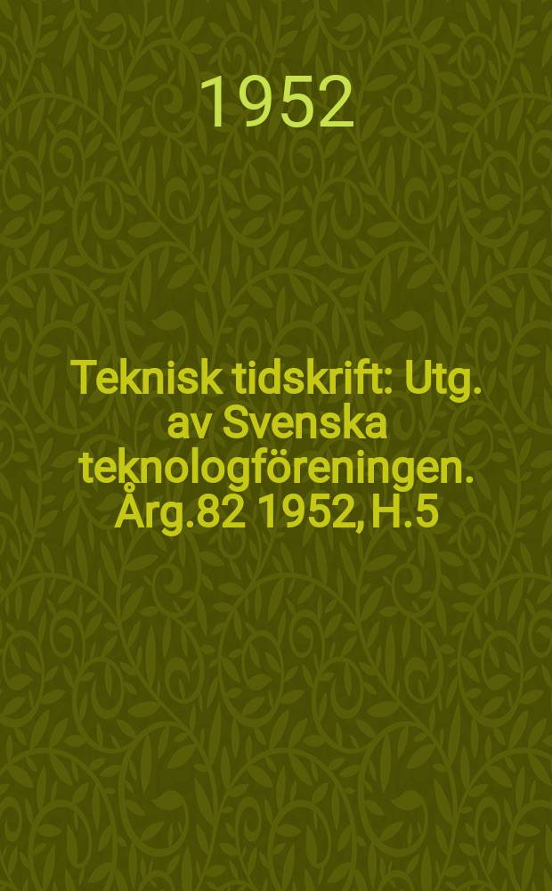 Teknisk tidskrift : Utg. av Svenska teknologf&ouml;reningen. &Aring;rg.82 1952, H.5