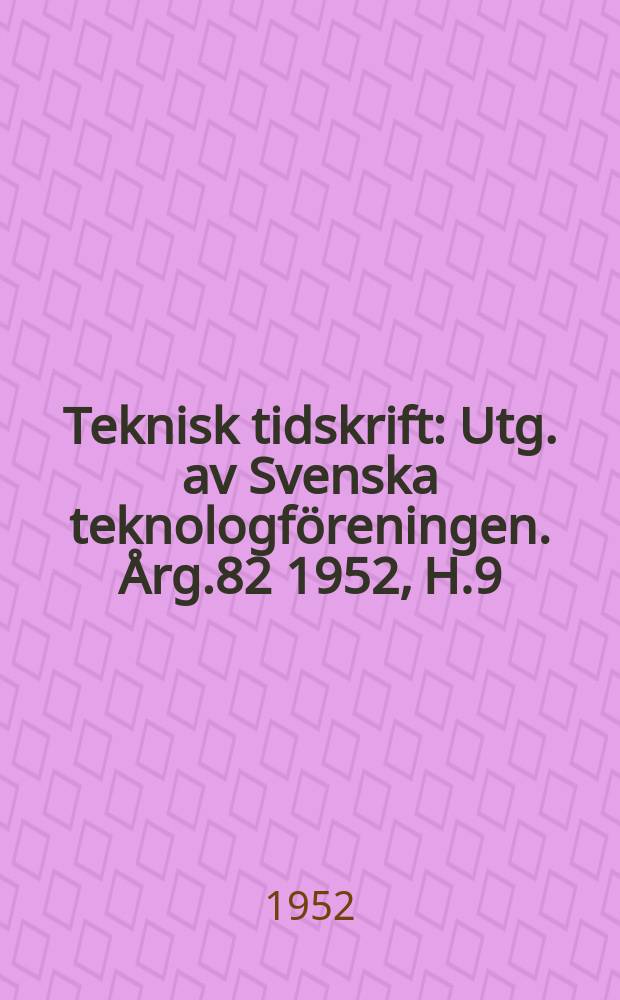 Teknisk tidskrift : Utg. av Svenska teknologf&ouml;reningen. &Aring;rg.82 1952, H.9