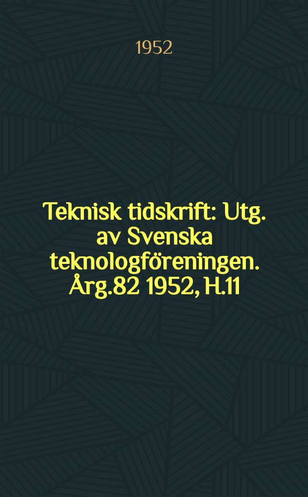 Teknisk tidskrift : Utg. av Svenska teknologföreningen. Årg.82 1952, H.11
