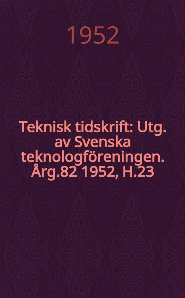 Teknisk tidskrift : Utg. av Svenska teknologföreningen. Årg.82 1952, H.23