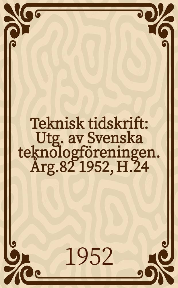 Teknisk tidskrift : Utg. av Svenska teknologföreningen. Årg.82 1952, H.24