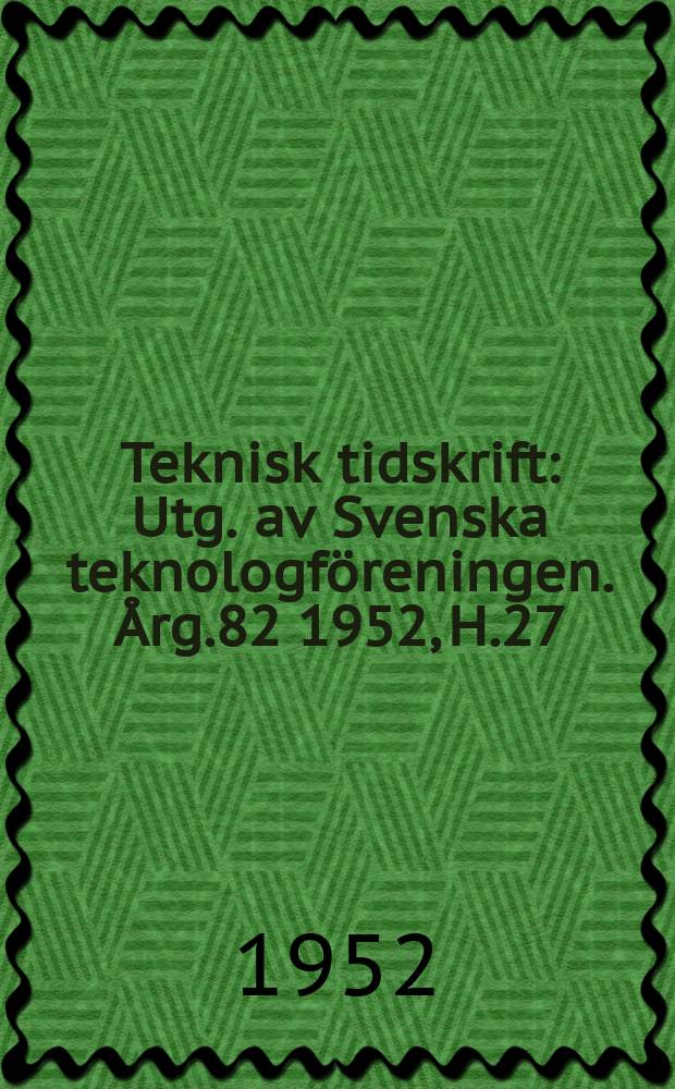 Teknisk tidskrift : Utg. av Svenska teknologf&ouml;reningen. &Aring;rg.82 1952, H.27