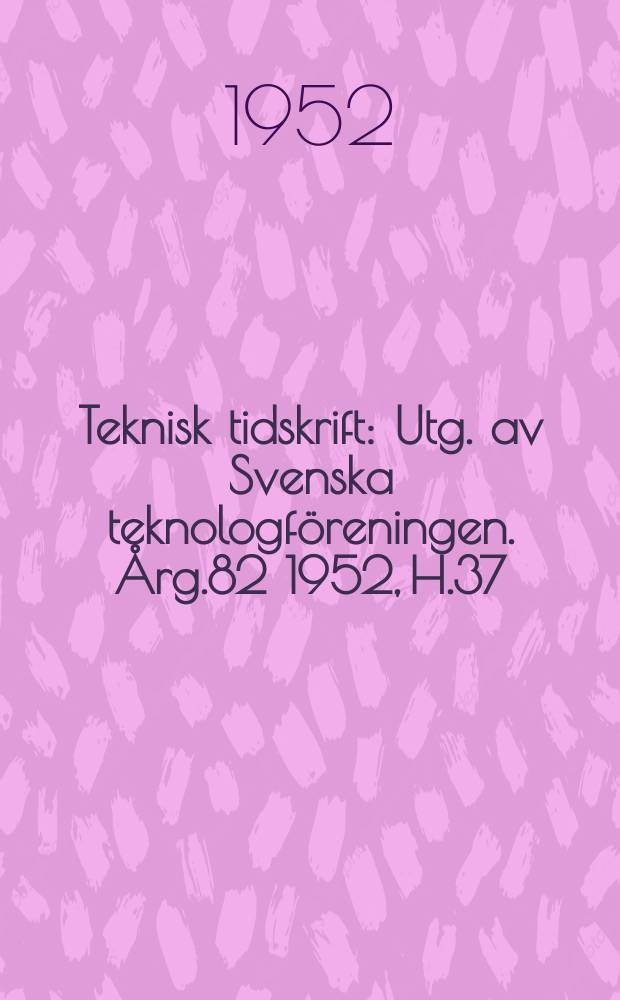Teknisk tidskrift : Utg. av Svenska teknologf&ouml;reningen. &Aring;rg.82 1952, H.37