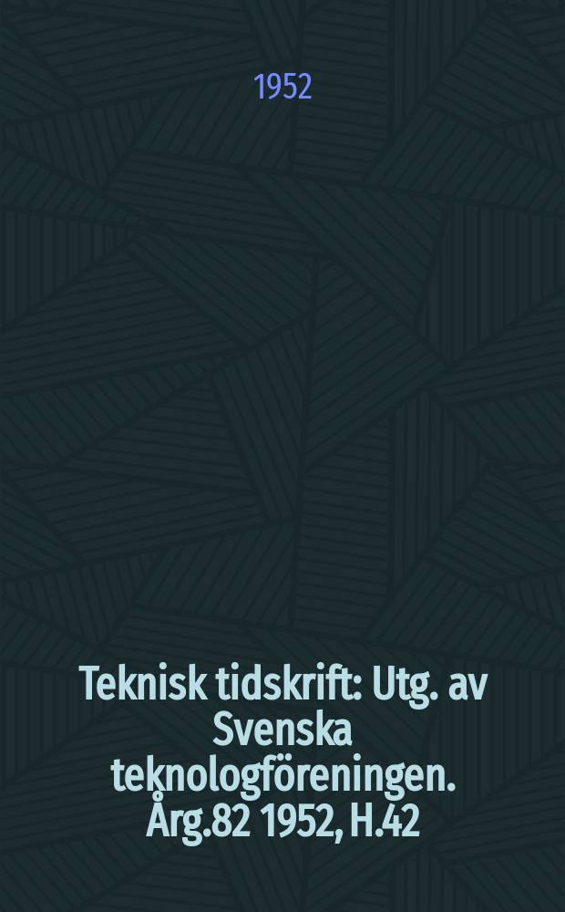 Teknisk tidskrift : Utg. av Svenska teknologföreningen. Årg.82 1952, H.42