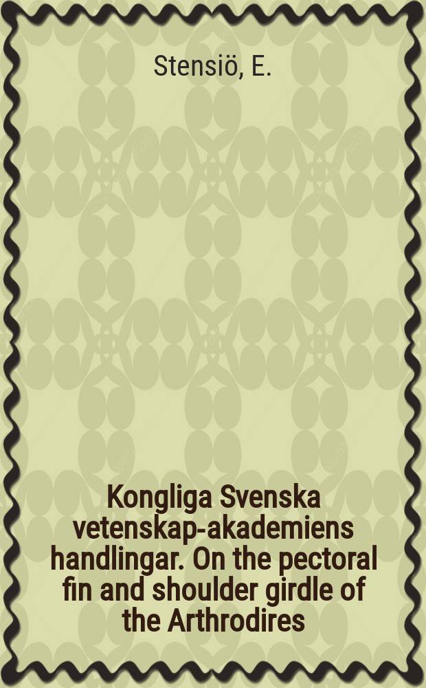 Kongliga Svenska vetenskaps- akademiens handlingar. On the pectoral fin and shoulder girdle of the Arthrodires