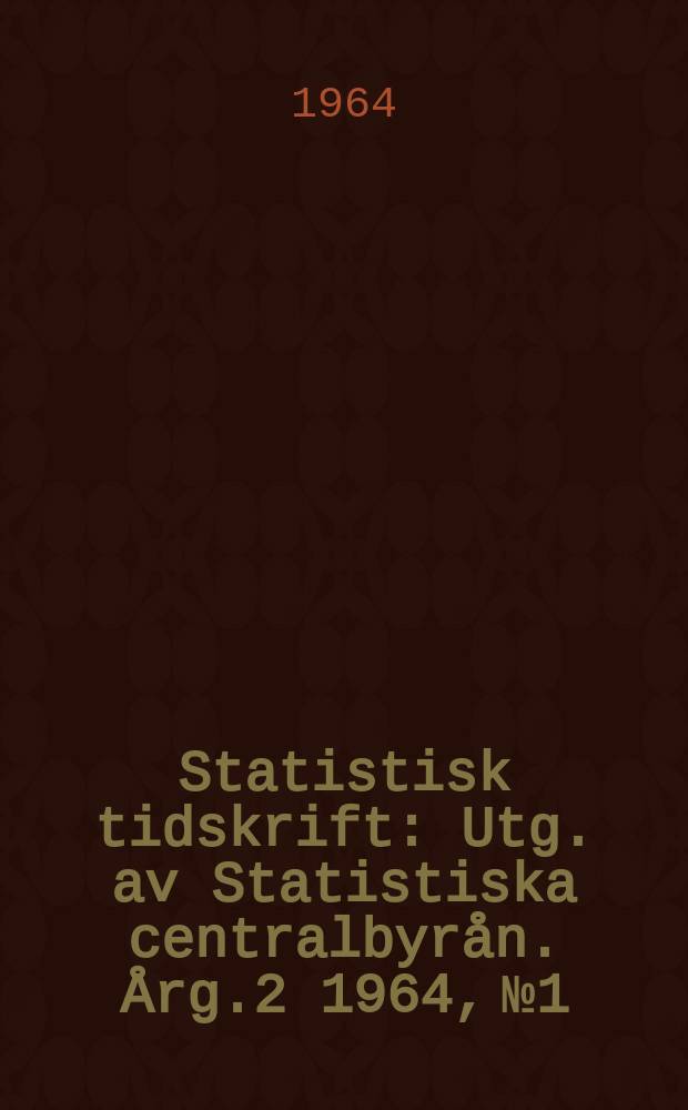 Statistisk tidskrift : Utg. av Statistiska centralbyrån. Årg.2 1964, №1