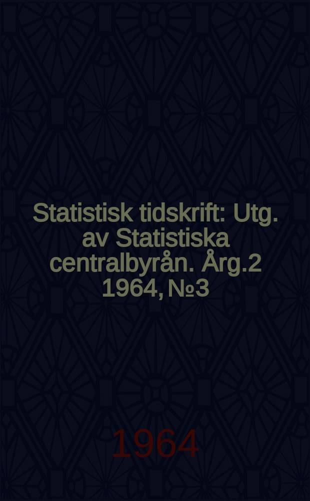 Statistisk tidskrift : Utg. av Statistiska centralbyrån. Årg.2 1964, №3