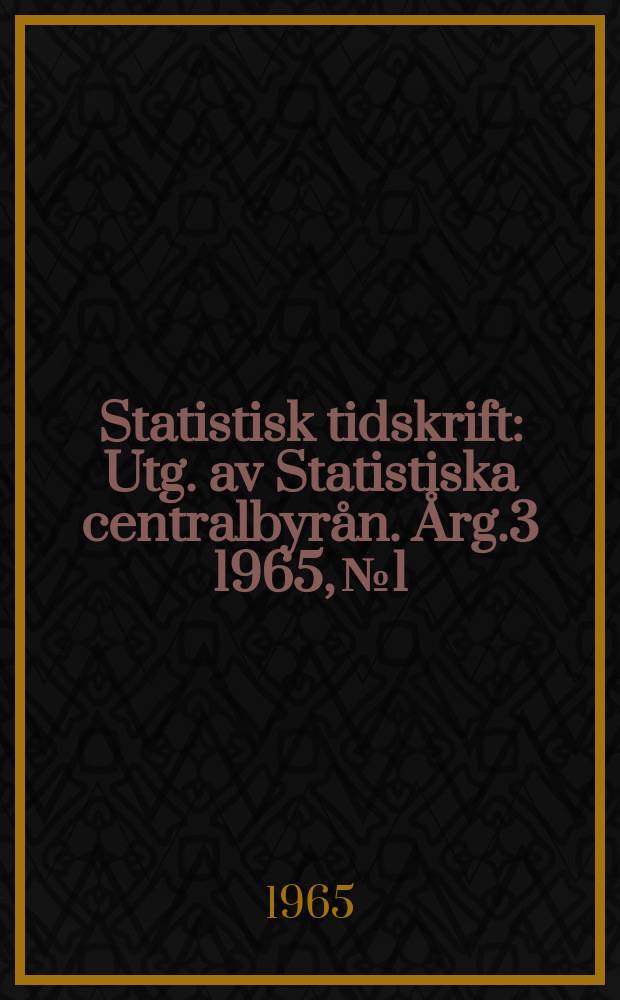 Statistisk tidskrift : Utg. av Statistiska centralbyrån. Årg.3 1965, №1