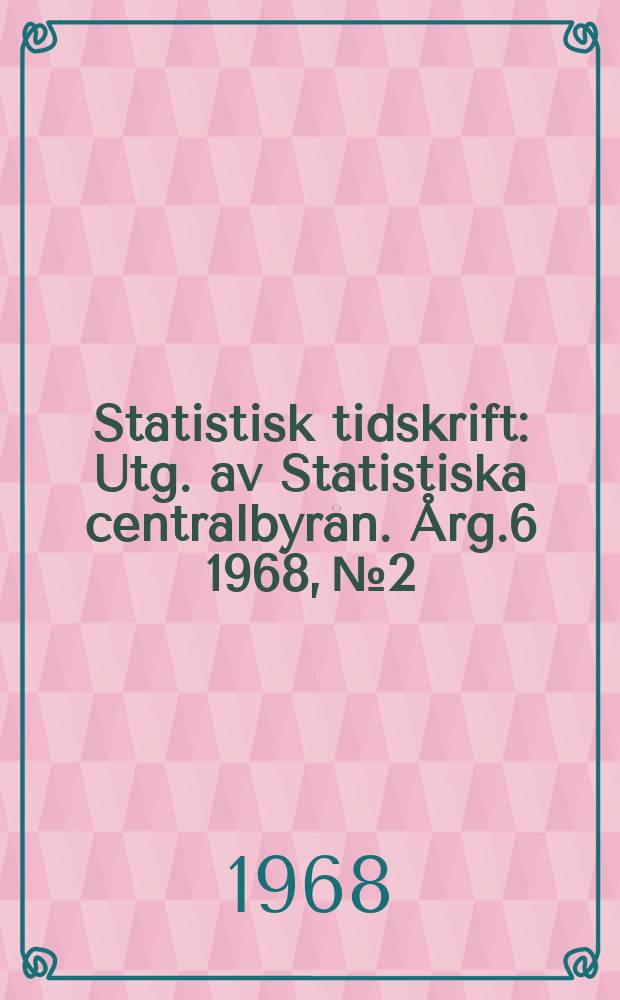 Statistisk tidskrift : Utg. av Statistiska centralbyrån. Årg.6 1968, №2