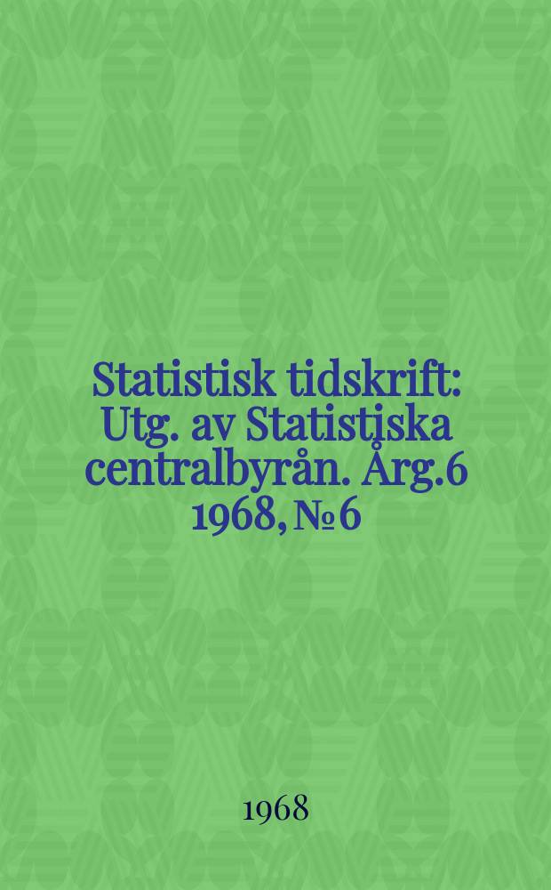 Statistisk tidskrift : Utg. av Statistiska centralbyrån. Årg.6 1968, №6