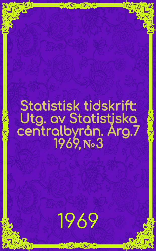 Statistisk tidskrift : Utg. av Statistiska centralbyrån. Årg.7 1969, №3