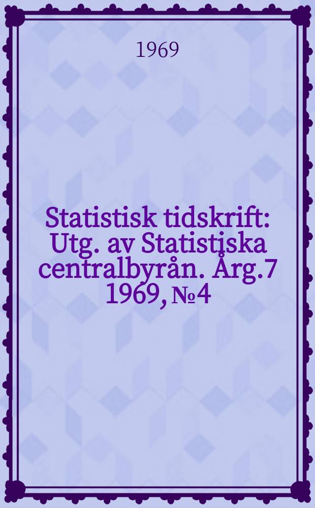 Statistisk tidskrift : Utg. av Statistiska centralbyrån. Årg.7 1969, №4