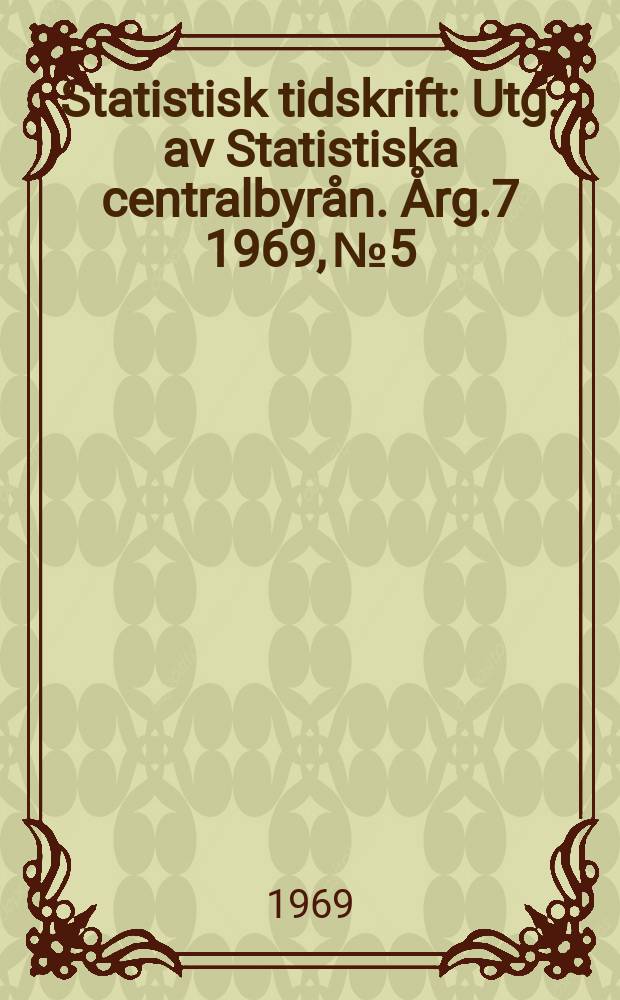 Statistisk tidskrift : Utg. av Statistiska centralbyrån. Årg.7 1969, №5