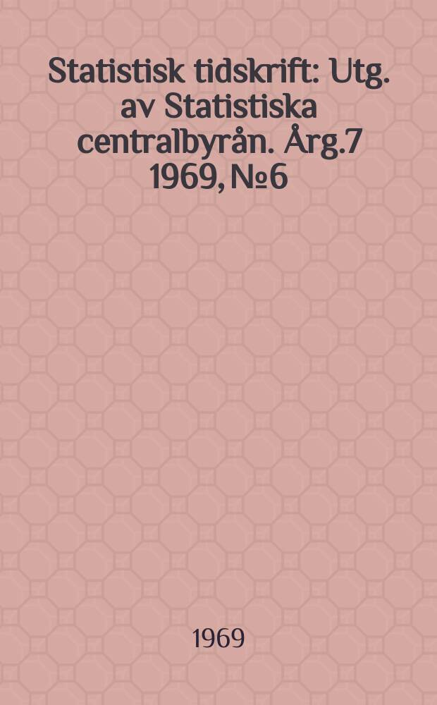 Statistisk tidskrift : Utg. av Statistiska centralbyrån. Årg.7 1969, №6