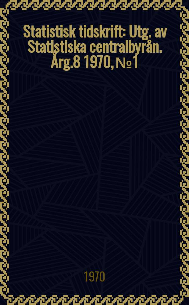 Statistisk tidskrift : Utg. av Statistiska centralbyrån. Årg.8 1970, №1