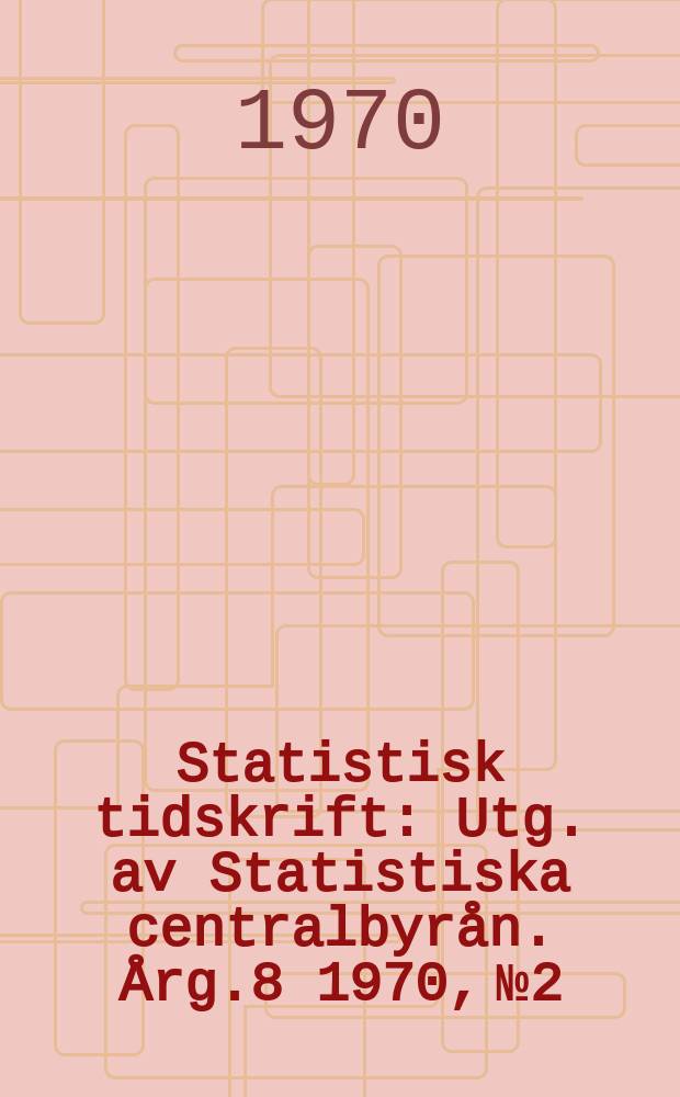 Statistisk tidskrift : Utg. av Statistiska centralbyrån. Årg.8 1970, №2