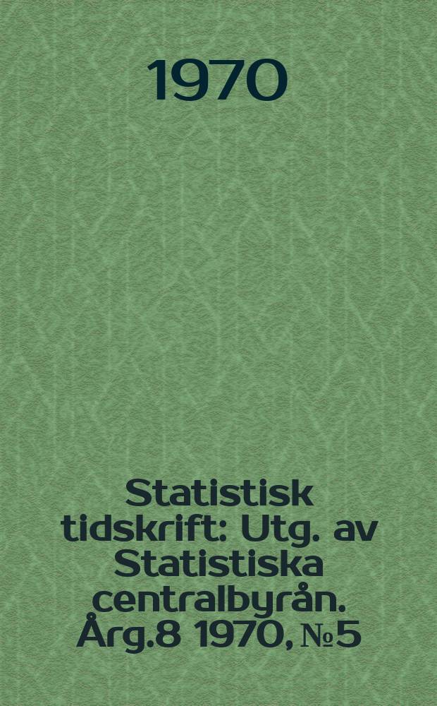 Statistisk tidskrift : Utg. av Statistiska centralbyrån. Årg.8 1970, №5