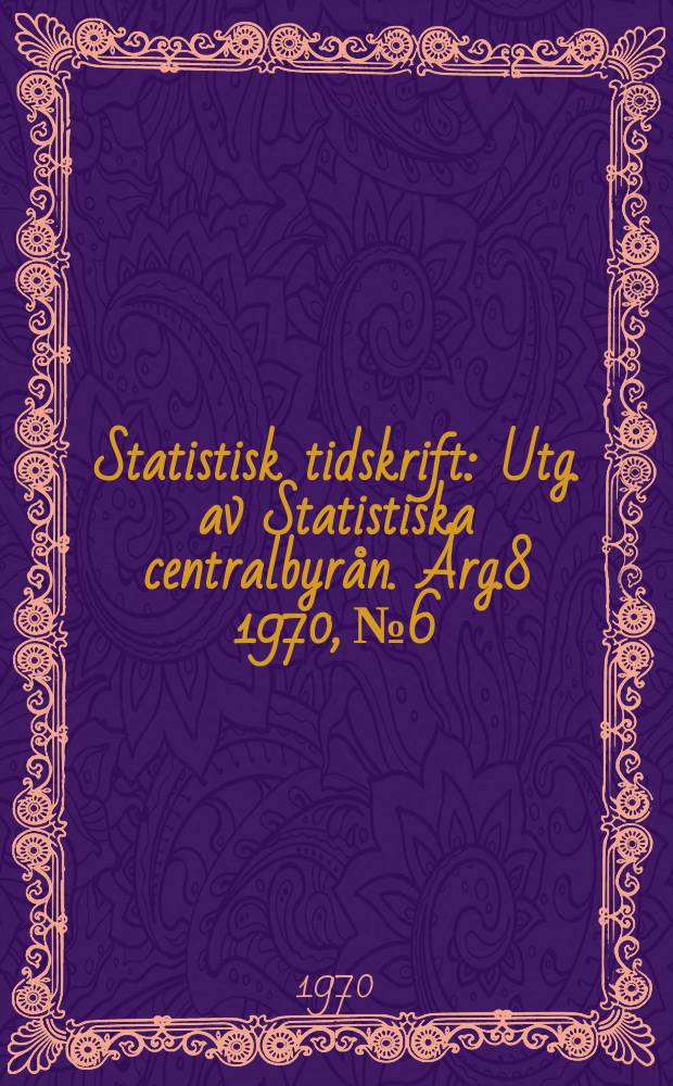 Statistisk tidskrift : Utg. av Statistiska centralbyrån. Årg.8 1970, №6