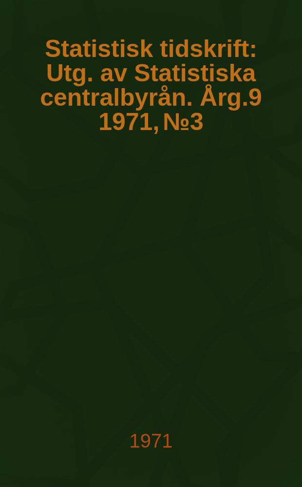 Statistisk tidskrift : Utg. av Statistiska centralbyrån. Årg.9 1971, №3