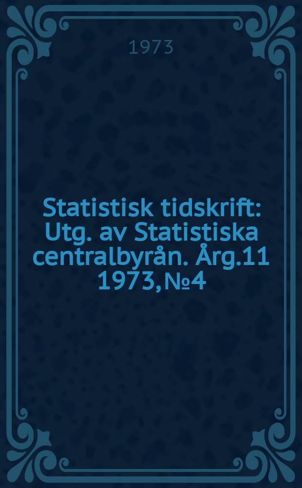 Statistisk tidskrift : Utg. av Statistiska centralbyrån. Årg.11 1973, №4