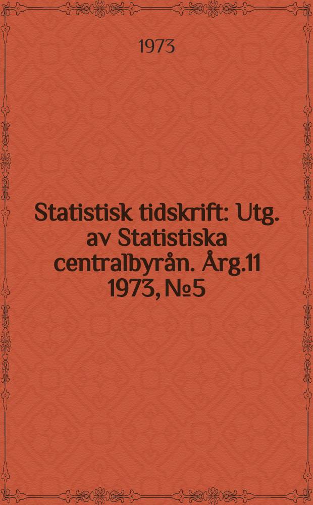 Statistisk tidskrift : Utg. av Statistiska centralbyr&aring;n. &Aring;rg.11 1973, №5
