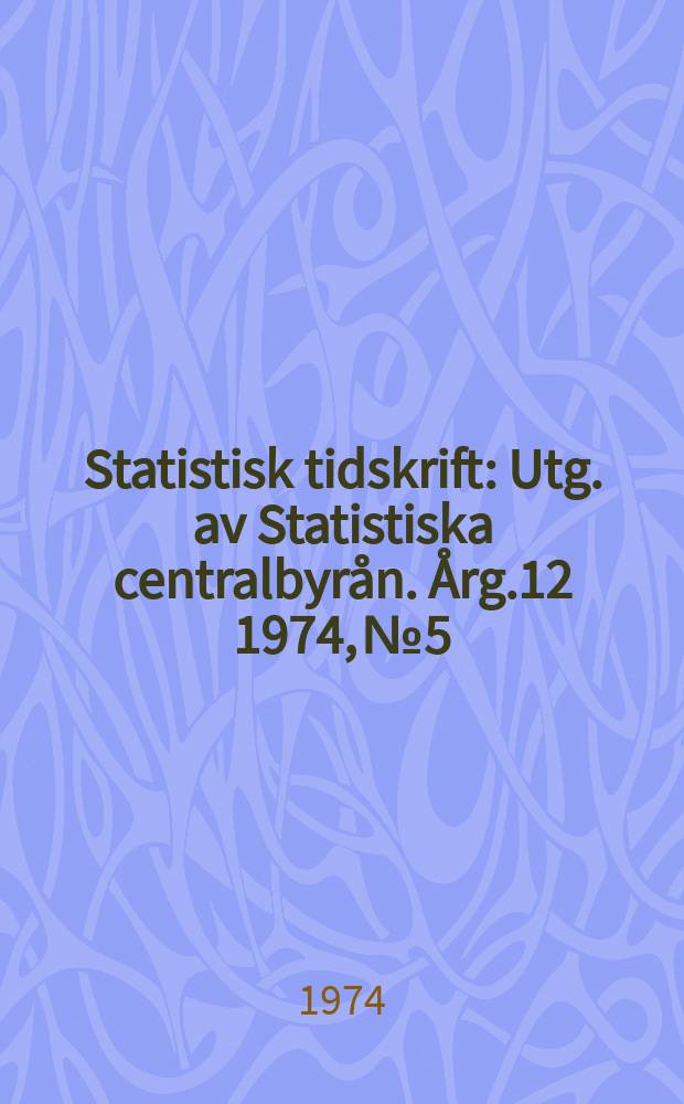 Statistisk tidskrift : Utg. av Statistiska centralbyrån. Årg.12 1974, №5