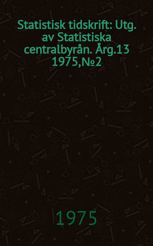 Statistisk tidskrift : Utg. av Statistiska centralbyrån. Årg.13 1975, №2