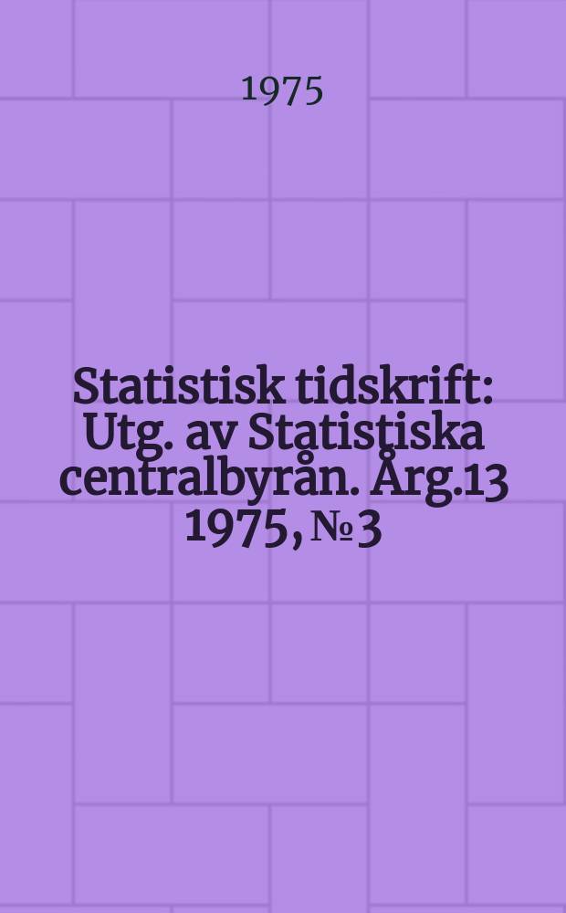 Statistisk tidskrift : Utg. av Statistiska centralbyrån. Årg.13 1975, №3