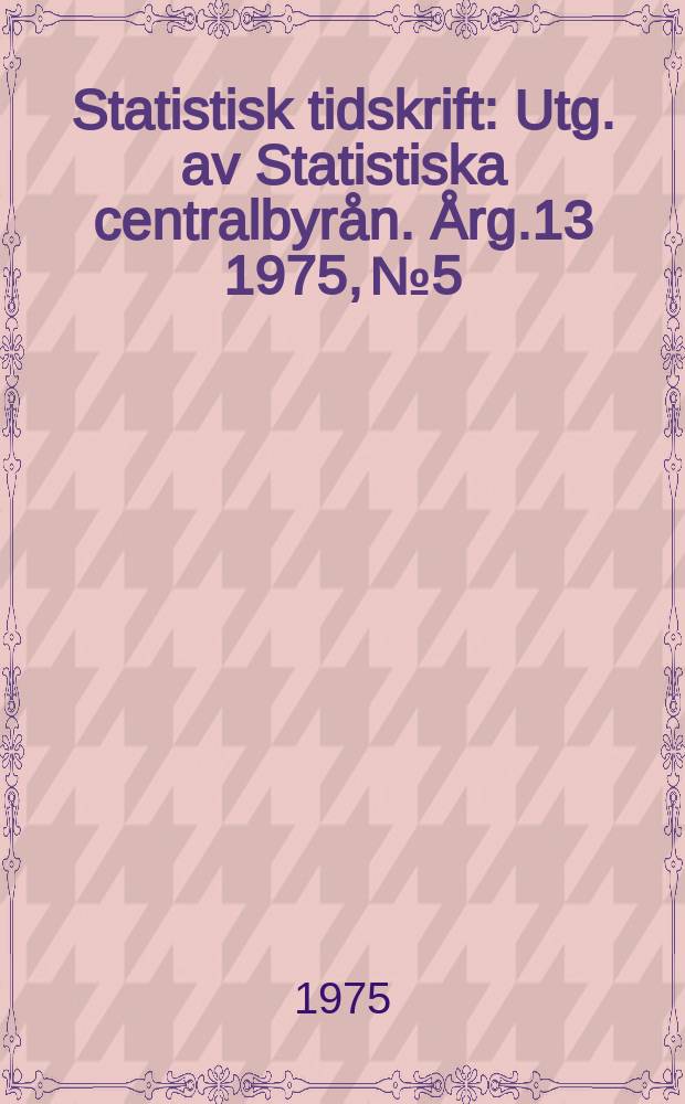 Statistisk tidskrift : Utg. av Statistiska centralbyrån. Årg.13 1975, №5