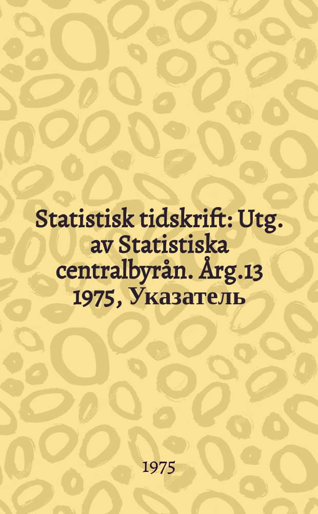 Statistisk tidskrift : Utg. av Statistiska centralbyrån. Årg.13 1975, Указатель