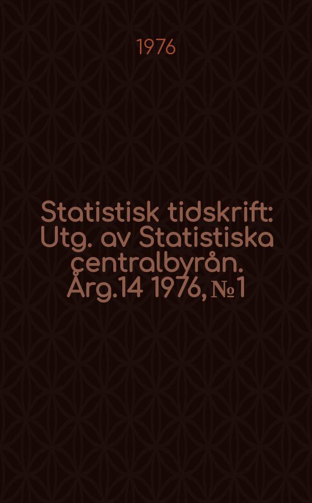Statistisk tidskrift : Utg. av Statistiska centralbyrån. Årg.14 1976, №1