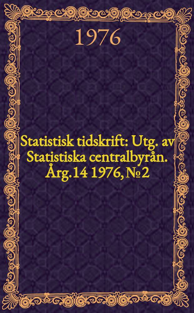 Statistisk tidskrift : Utg. av Statistiska centralbyrån. Årg.14 1976, №2