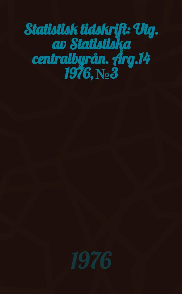 Statistisk tidskrift : Utg. av Statistiska centralbyrån. Årg.14 1976, №3