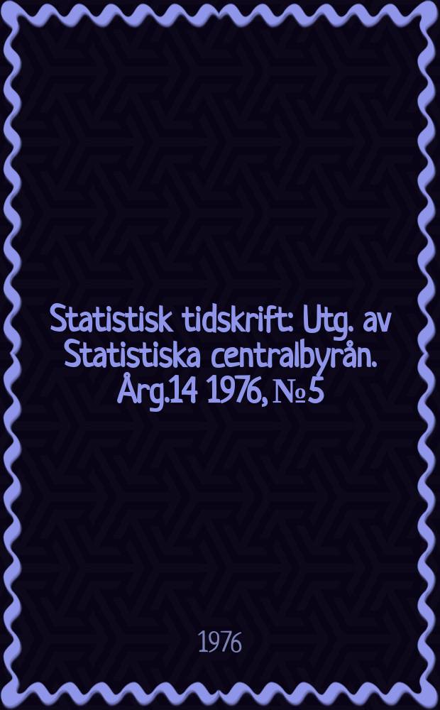 Statistisk tidskrift : Utg. av Statistiska centralbyrån. Årg.14 1976, №5