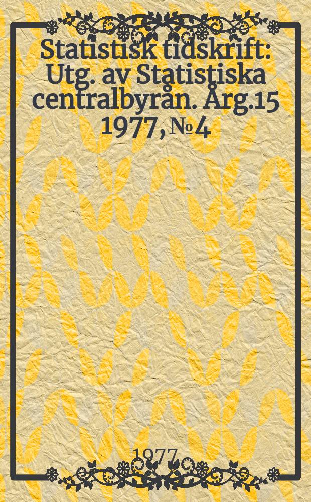Statistisk tidskrift : Utg. av Statistiska centralbyrån. Årg.15 1977, №4