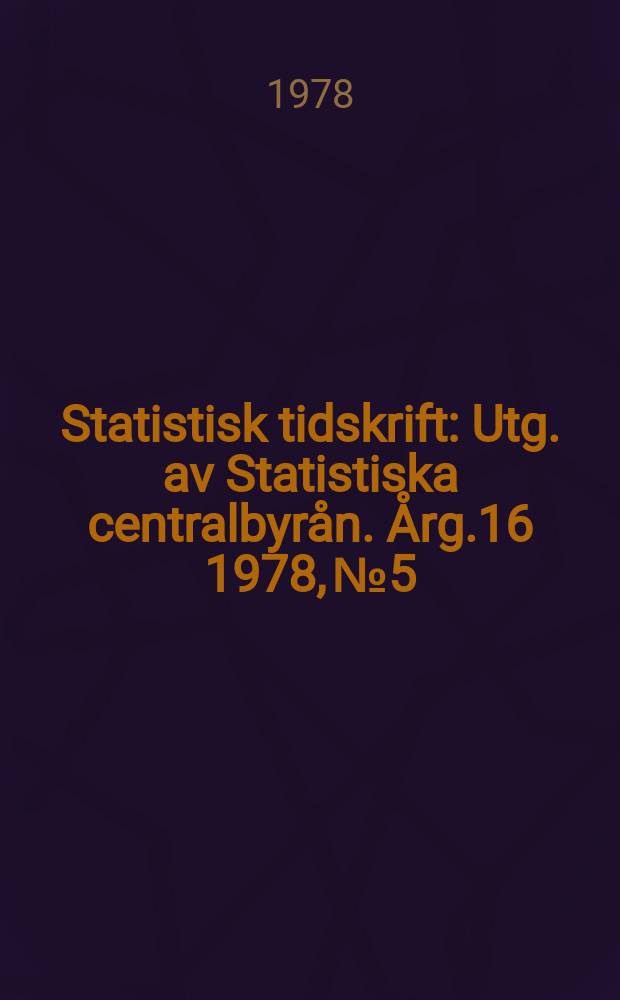 Statistisk tidskrift : Utg. av Statistiska centralbyrån. Årg.16 1978, №5