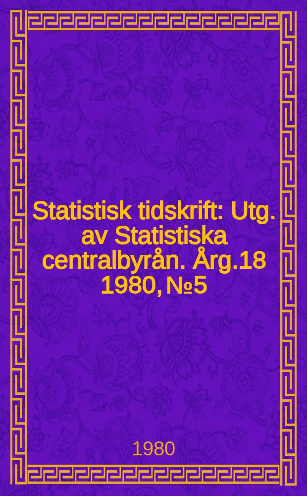 Statistisk tidskrift : Utg. av Statistiska centralbyrån. Årg.18 1980, №5