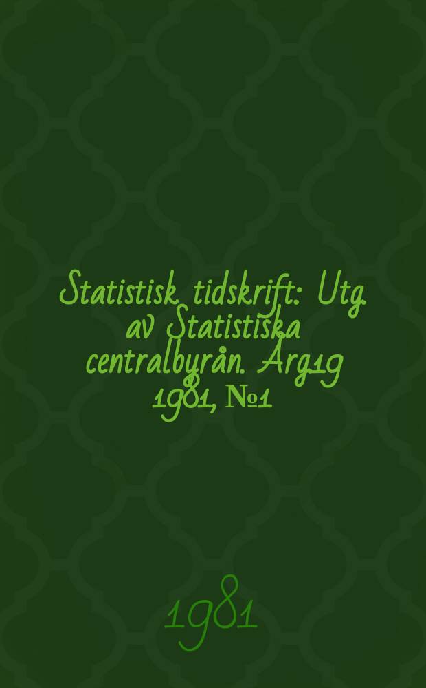 Statistisk tidskrift : Utg. av Statistiska centralbyrån. Årg.19 1981, №1