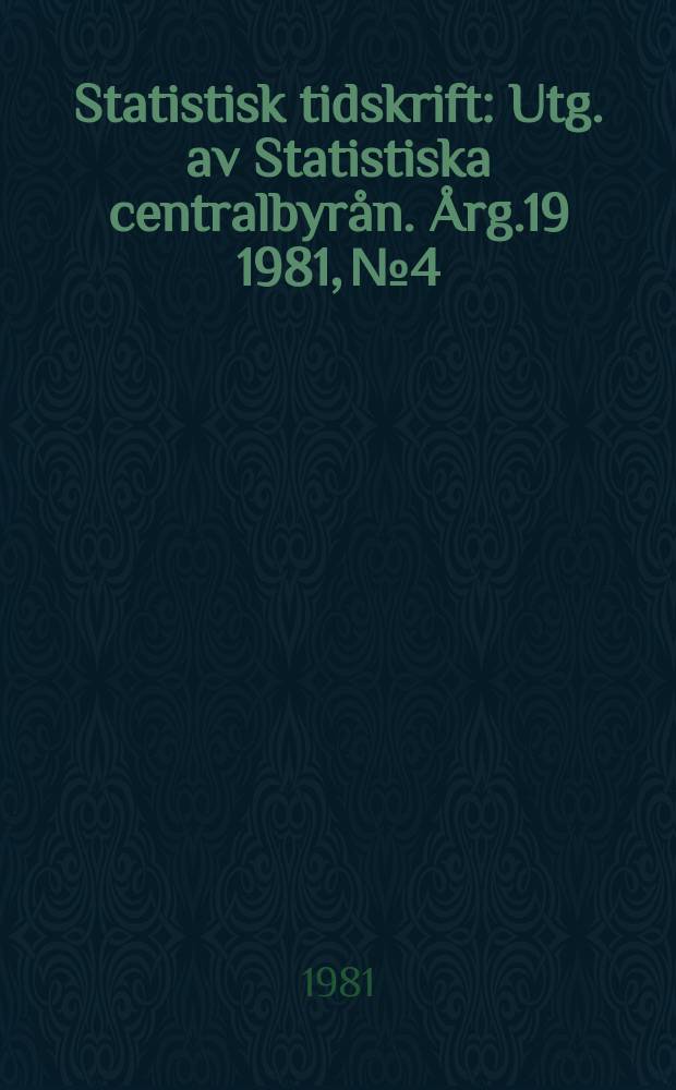 Statistisk tidskrift : Utg. av Statistiska centralbyrån. Årg.19 1981, №4